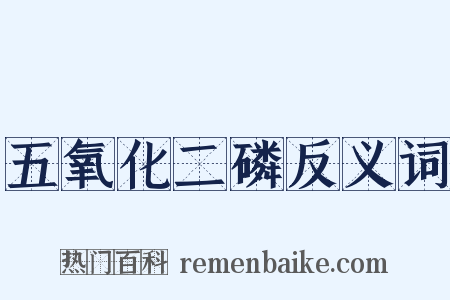 五氧化二磷反义词是什么意思的图片
